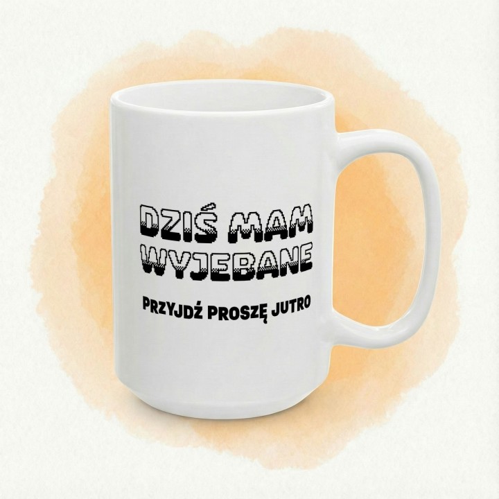 Kubek z nadrukiem „Dziś mam wyjebane, przyjdź proszę jutro” do biura i pracy