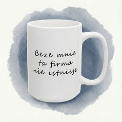 Kubek do biura „Beze mnie ta firma nie istnieje”